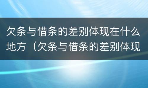欠条与借条的差别体现在什么地方（欠条与借条的差别体现在什么地方呢）