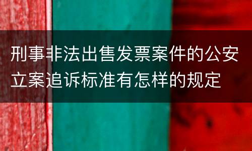 刑事非法出售发票案件的公安立案追诉标准有怎样的规定