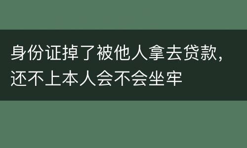 身份证掉了被他人拿去贷款，还不上本人会不会坐牢
