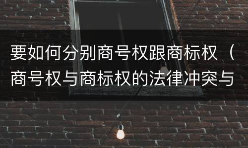 要如何分别商号权跟商标权（商号权与商标权的法律冲突与解决）