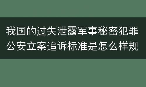 我国的过失泄露军事秘密犯罪公安立案追诉标准是怎么样规定