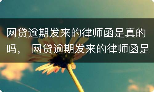 网贷逾期发来的律师函是真的吗， 网贷逾期发来的律师函是真的吗知乎