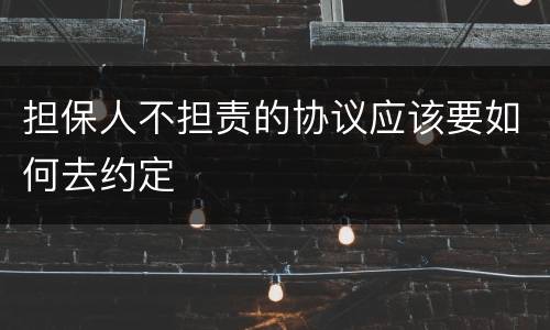 担保人不担责的协议应该要如何去约定