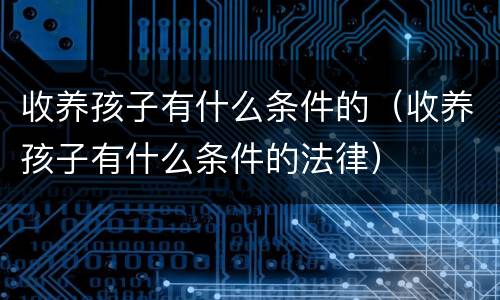 收养孩子有什么条件的（收养孩子有什么条件的法律）