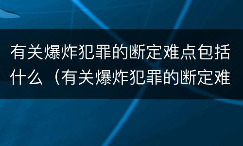 有关爆炸犯罪的断定难点包括什么（有关爆炸犯罪的断定难点包括什么问题）