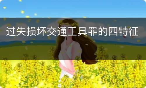 过失损坏交通工具罪的四特征