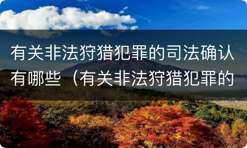 有关非法狩猎犯罪的司法确认有哪些（有关非法狩猎犯罪的司法确认有哪些情形）