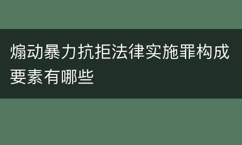 煽动暴力抗拒法律实施罪构成要素有哪些