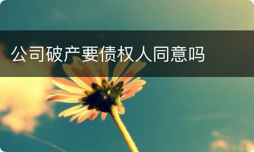 公司破产要债权人同意吗