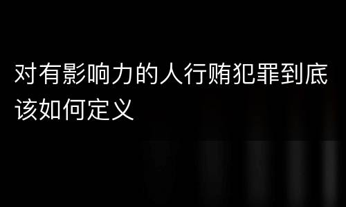 对有影响力的人行贿犯罪到底该如何定义