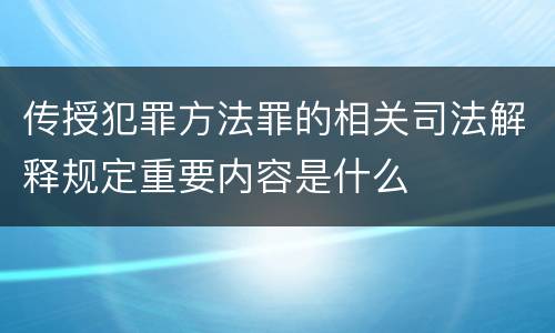 传授犯罪方法罪的相关司法解释规定重要内容是什么