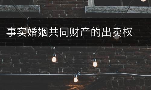 事实婚姻共同财产的出卖权