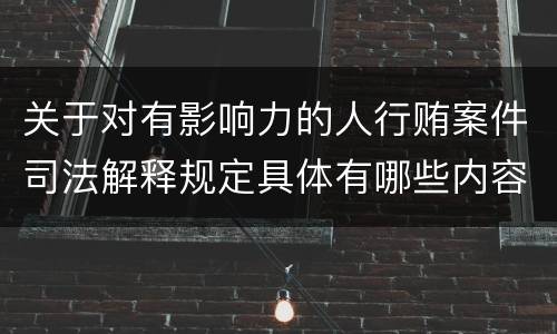 关于对有影响力的人行贿案件司法解释规定具体有哪些内容
