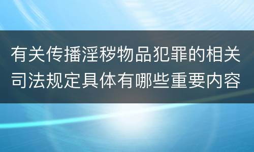 有关传播淫秽物品犯罪的相关司法规定具体有哪些重要内容