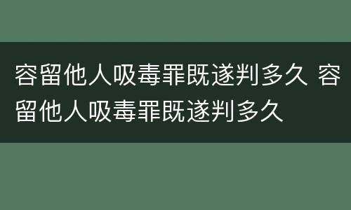 容留他人吸毒罪既遂判多久 容留他人吸毒罪既遂判多久