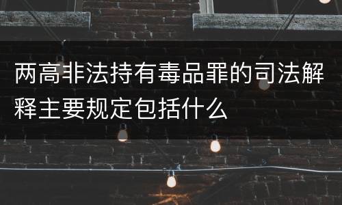 两高非法持有毒品罪的司法解释主要规定包括什么