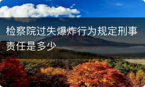 检察院过失爆炸行为规定刑事责任是多少