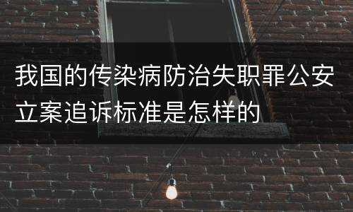 我国的传染病防治失职罪公安立案追诉标准是怎样的