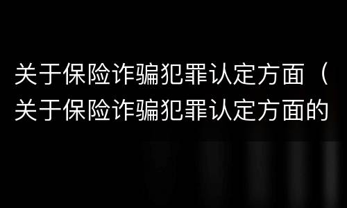 关于保险诈骗犯罪认定方面（关于保险诈骗犯罪认定方面的建议）