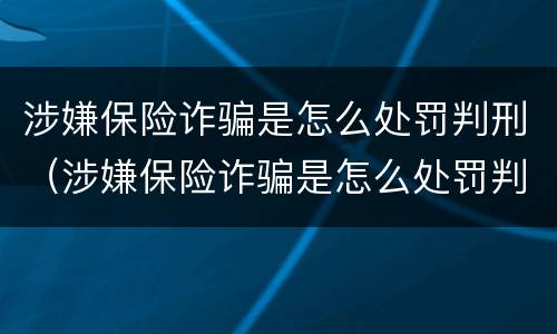 涉嫌保险诈骗是怎么处罚判刑（涉嫌保险诈骗是怎么处罚判刑的）