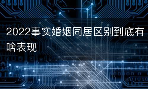 2022事实婚姻同居区别到底有啥表现
