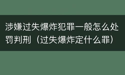 涉嫌过失爆炸犯罪一般怎么处罚判刑（过失爆炸定什么罪）