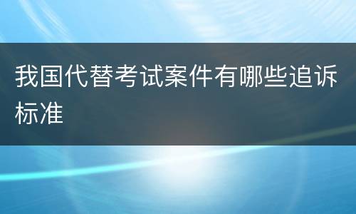 我国代替考试案件有哪些追诉标准
