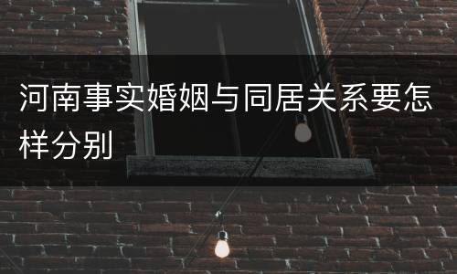 河南事实婚姻与同居关系要怎样分别