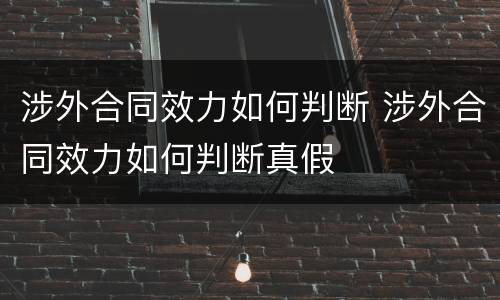 涉外合同效力如何判断 涉外合同效力如何判断真假