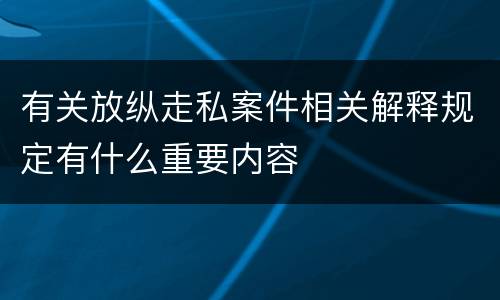 有关放纵走私案件相关解释规定有什么重要内容