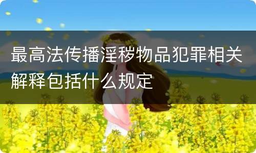 最高法传播淫秽物品犯罪相关解释包括什么规定