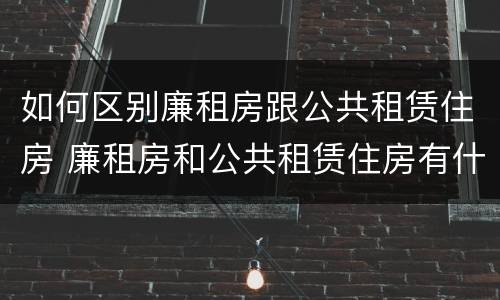 如何区别廉租房跟公共租赁住房 廉租房和公共租赁住房有什么区别