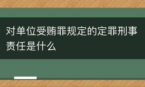 对单位受贿罪规定的定罪刑事责任是什么