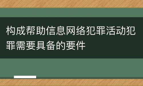 构成帮助信息网络犯罪活动犯罪需要具备的要件