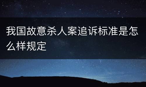 我国故意杀人案追诉标准是怎么样规定