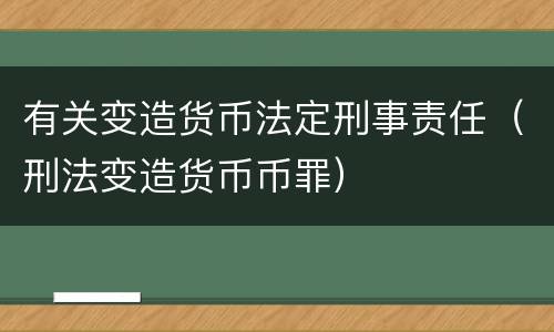 有关变造货币法定刑事责任（刑法变造货币币罪）