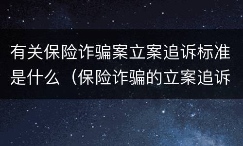 有关保险诈骗案立案追诉标准是什么（保险诈骗的立案追诉标准为）