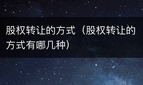 股权转让的方式（股权转让的方式有哪几种）