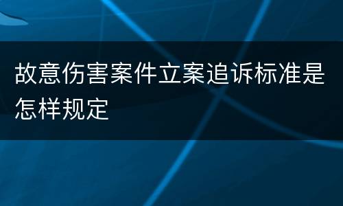 故意伤害案件立案追诉标准是怎样规定
