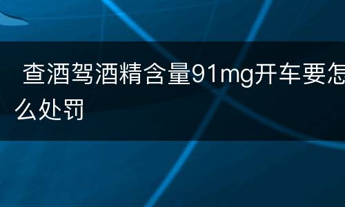  查酒驾酒精含量91mg开车要怎么处罚