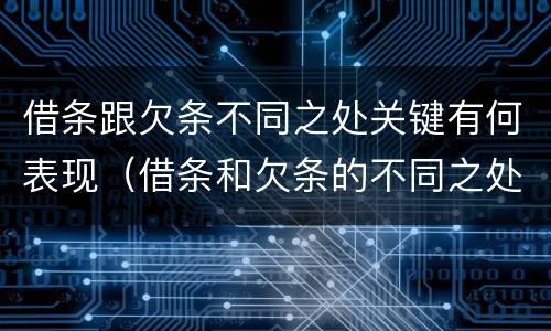 借条跟欠条不同之处关键有何表现（借条和欠条的不同之处）
