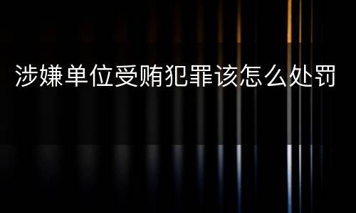 涉嫌单位受贿犯罪该怎么处罚