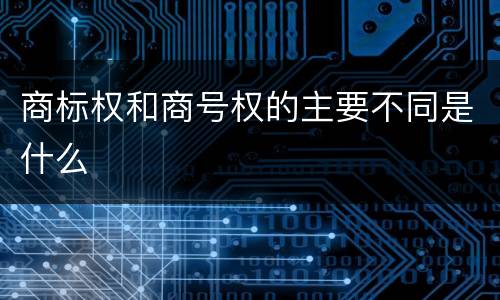 商标权和商号权的主要不同是什么