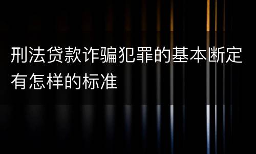 刑法贷款诈骗犯罪的基本断定有怎样的标准