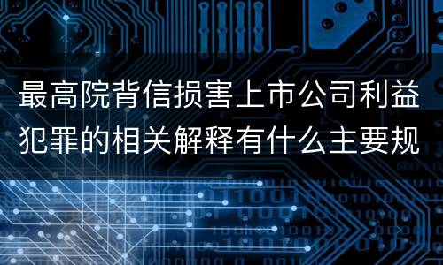 最高院背信损害上市公司利益犯罪的相关解释有什么主要规定