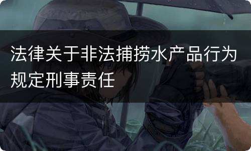 法律关于非法捕捞水产品行为规定刑事责任