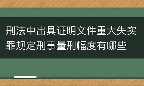 刑法中出具证明文件重大失实罪规定刑事量刑幅度有哪些