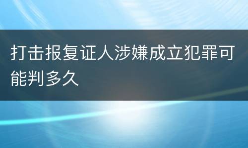 打击报复证人涉嫌成立犯罪可能判多久