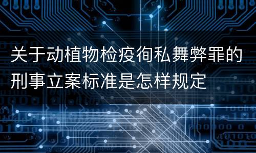 关于动植物检疫徇私舞弊罪的刑事立案标准是怎样规定