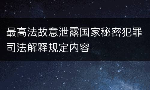 最高法故意泄露国家秘密犯罪司法解释规定内容